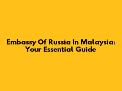 Embassy Of Russia In Malaysia: Your Essential Guide