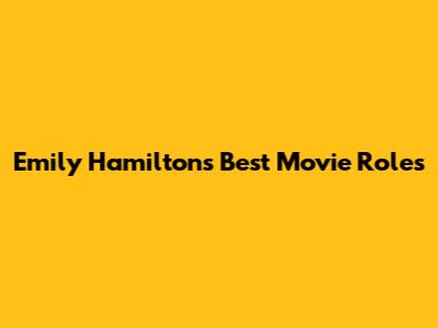 Emily Hamilton's Best Movie Roles