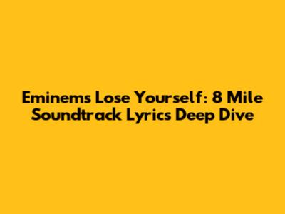 Eminem's 'Lose Yourself': 8 Mile Soundtrack Lyrics Deep Dive