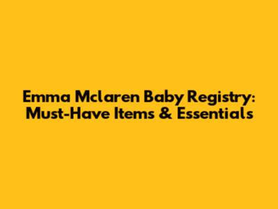 Emma Mclaren Baby Registry: Must-Have Items & Essentials