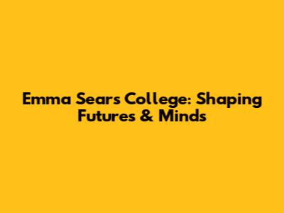 Emma Sears College: Shaping Futures & Minds