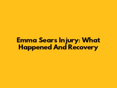 Emma Sears Injury: What Happened And Recovery