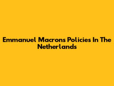 Emmanuel Macron's Policies In The Netherlands