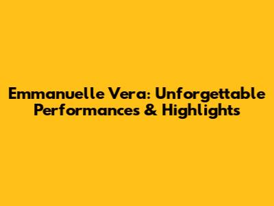 Emmanuelle Vera: Unforgettable Performances & Highlights