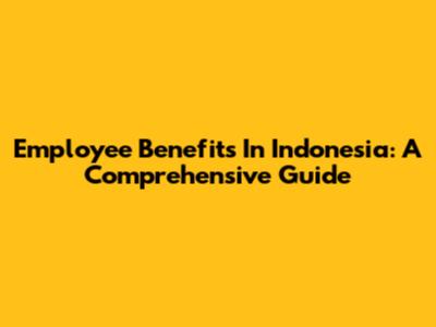 Employee Benefits In Indonesia: A Comprehensive Guide