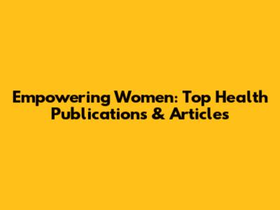 Empowering Women: Top Health Publications & Articles