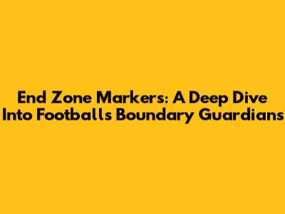 End Zone Markers: A Deep Dive Into Football's Boundary Guardians