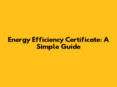 Energy Efficiency Certificate: A Simple Guide