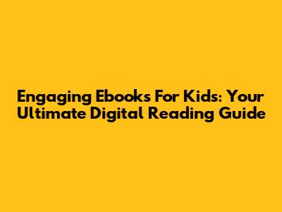Engaging Ebooks For Kids: Your Ultimate Digital Reading Guide