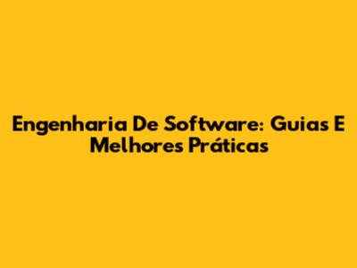 Engenharia De Software: Guias E Melhores Práticas