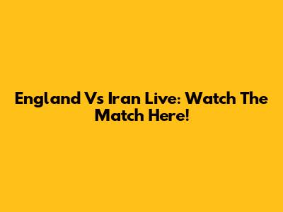 England Vs Iran Live: Watch The Match Here!