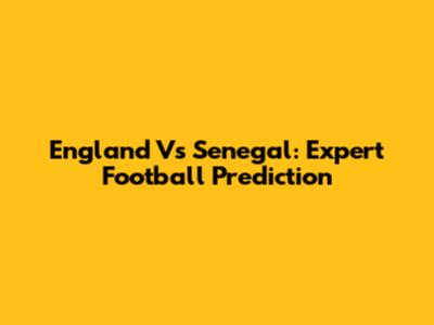 England Vs Senegal: Expert Football Prediction