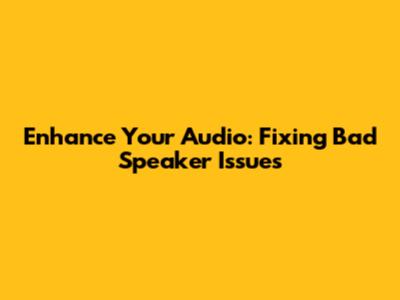 Enhance Your Audio: Fixing Bad Speaker Issues