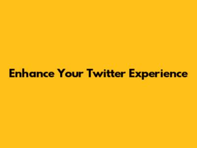 Enhance Your Twitter Experience