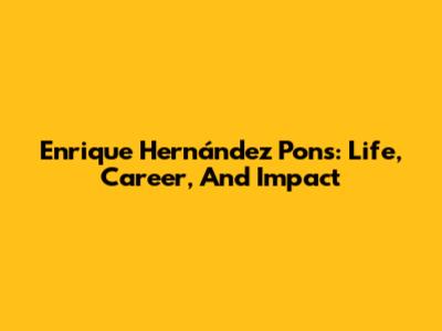 Enrique Hernández Pons: Life, Career, And Impact