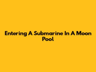 Entering A Submarine In A Moon Pool