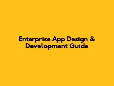 Enterprise App Design & Development Guide
