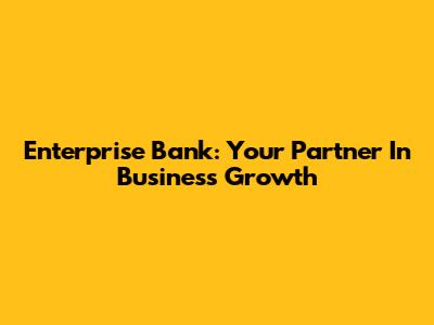 Enterprise Bank: Your Partner In Business Growth