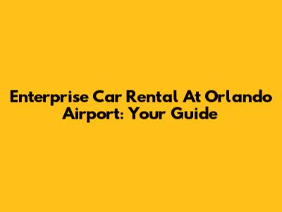 Enterprise Car Rental At Orlando Airport: Your Guide
