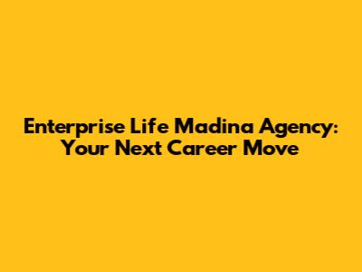 Enterprise Life Madina Agency: Your Next Career Move
