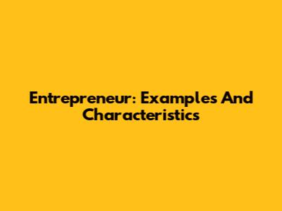 Entrepreneur: Examples And Characteristics