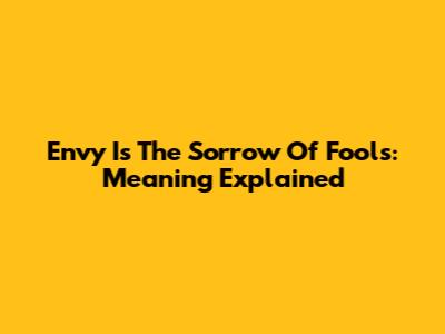 Envy Is The Sorrow Of Fools: Meaning Explained