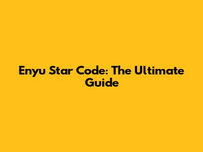 Enyu Star Code: The Ultimate Guide