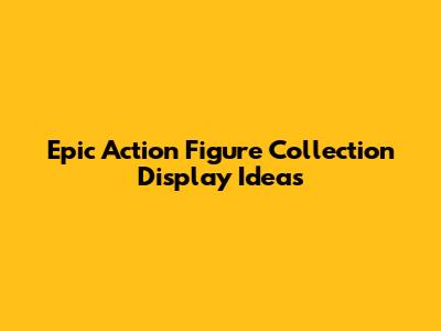 Epic Action Figure Collection Display Ideas