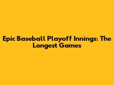 Epic Baseball Playoff Innings: The Longest Games
