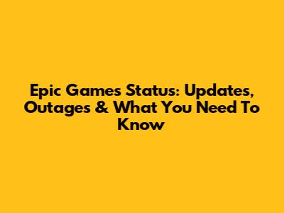 Epic Games Status: Updates, Outages & What You Need To Know