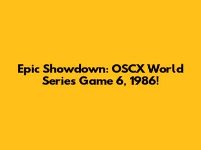Epic Showdown: OSCX World Series Game 6, 1986!