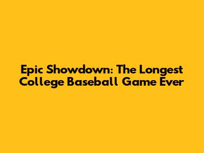 Epic Showdown: The Longest College Baseball Game Ever