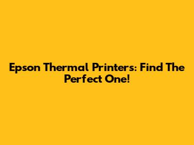 Epson Thermal Printers: Find The Perfect One!