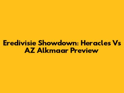 Eredivisie Showdown: Heracles Vs AZ Alkmaar Preview