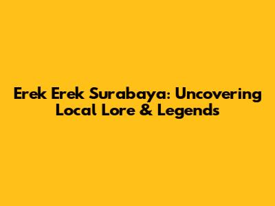 Erek Erek Surabaya: Uncovering Local Lore & Legends