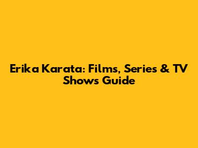 Erika Karata: Films, Series & TV Shows Guide