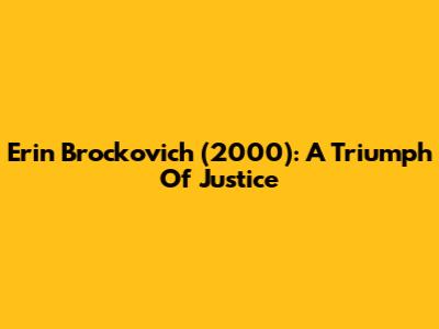 Erin Brockovich (2000): A Triumph Of Justice