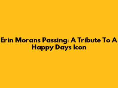 Erin Moran's Passing: A Tribute To A Happy Days Icon