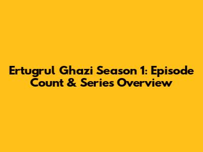 Ertugrul Ghazi Season 1: Episode Count & Series Overview