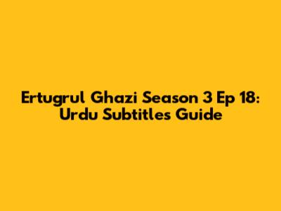 Ertugrul Ghazi Season 3 Ep 18: Urdu Subtitles Guide