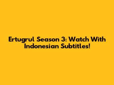Ertugrul Season 3: Watch With Indonesian Subtitles!