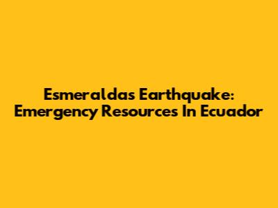 Esmeraldas Earthquake: Emergency Resources In Ecuador