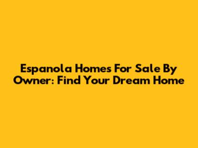 Espanola Homes For Sale By Owner: Find Your Dream Home