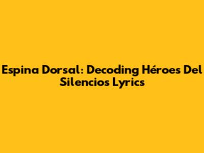 Espina Dorsal: Decoding Héroes Del Silencio's Lyrics