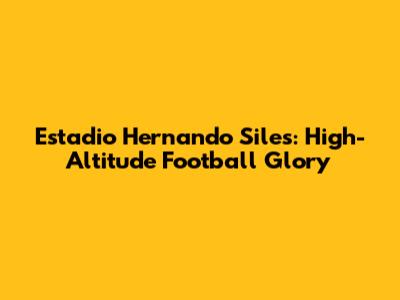 Estadio Hernando Siles: High-Altitude Football Glory