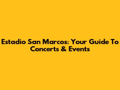 Estadio San Marcos: Your Guide To Concerts & Events