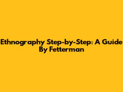 Ethnography Step-by-Step: A Guide By Fetterman