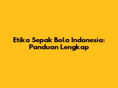 Etika Sepak Bola Indonesia: Panduan Lengkap