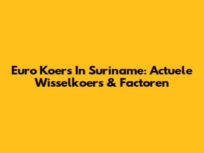Euro Koers In Suriname: Actuele Wisselkoers & Factoren