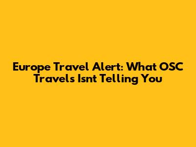 Europe Travel Alert: What OSC Travels Isn't Telling You